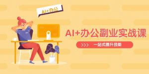 AI+办公副业实战课：从Excel到PPT，从行业分析到视频制作，一站式提升技能-游客之家