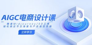 AIGC电商设计课：精通Midjourney/SD工具，轻松搞定节日海报与产品视觉营销-游客之家