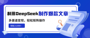 利用DeepSeek制作爆款文章，多渠道变现，轻松矩阵操作，轻松日入1000+-游客之家