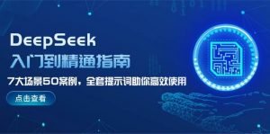 DeepSeek入门到精通指南,7大场景50案例,全套提示词助你高效使用-游客之家