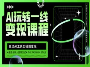 AI玩转一线变现课程，主流AI工具实操到变现，玩转AI自媒体，打爆你的线上流量-游客之家
