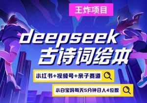 deepseek+小红书视频号+古诗词绘本，亲子赛道，高端宝妈粉，起号快每天五分钟，日入四位数-游客之家