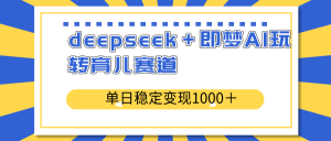 deepseek＋即梦AI玩转育儿赛道，单日稳定变现1000＋育儿赛道-游客之家