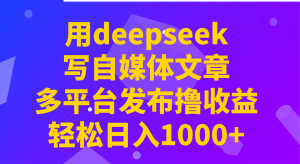 用deepseek写自媒体文章，多平台发布撸收益，轻松日入1000+！-游客之家