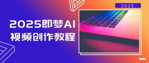 2025即梦AI视频创作教程，从零开始学做视频，文字图片生成视频轻松创作-游客之家