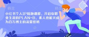 小红书个人IP陪跑课程，开启你职业生涯的PLAN-B，素人也能火成为百万博主的流量密码-游客之家