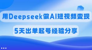 佣金45%，用Deepseek做AI短视频变现，5天出单起号经验分享-游客之家
