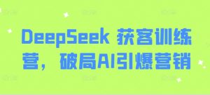 DeepSeek 获客训练营，破局AI引爆营销-游客之家