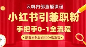 云帆内部直播课，小红书引流兼职粉教程，日引500+月变现过W-游客之家