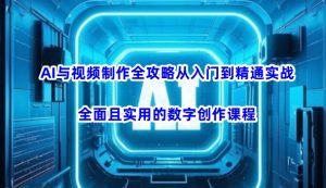 AI与视频制作全攻略从入门到精通实战，全面且实用的数字创作课程-游客之家