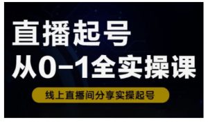 直播起号从0-1全实操课，新人0基础快速入门，0-1阶段流程化学习-游客之家