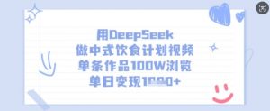 用DeepSeek做中式饮食计划视频，单条作品100W浏览，单日变现多张-游客之家