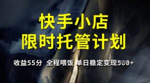 快手小店限时托管计划，收益55分，全程喂饭，单日稳定变现5张【揭秘】-游客之家