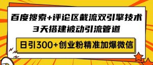 百度搜索+评论区截流双引擎技术，3天搭建被动引流管道，日引300+创业粉...-游客之家