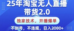 25年淘宝无人直播带货2.0.独家技术，开播爆单，纯小白易上手，不封号，不违规，日入多张【揭秘】-游客之家