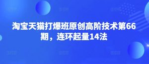淘宝天猫打爆班原创高阶技术第66期，连环起量14法-游客之家