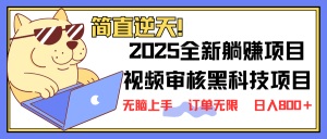 2025 全新视频审核黑科技项目登场，新手小白无脑上手5秒闭眼出单，订单...-游客之家