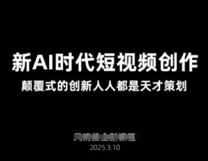 AI新时代短视频创作2025年3月新课,颠覆式的创新人人都是天才策划-游客之家