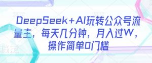 DeepSeek+AI玩转公众号流量主，每天几分钟，月入过W，操作简单0门槛-游客之家