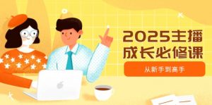 2025主播成长必修课，主播从新手到高手，涵盖趋势、定位、能力构建等-游客之家