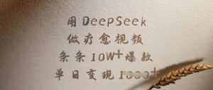 用DeepSeek做疗愈视频，条条10W+爆款，单日变现多张-游客之家