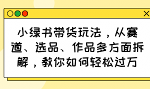 小绿书带货玩法，从赛道、选品、作品多方面拆解，教你如何轻松过万-游客之家
