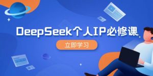 DeepSeek个人IP必修课,打造IP、裂变粉丝,轻松放大营销能翻百倍-游客之家