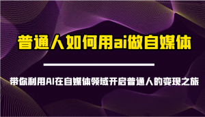 普通人如何用ai做自媒体-带你利用AI在自媒体领域开启普通人的变现之旅-游客之家