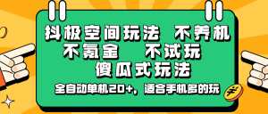 抖极空间玩法，不养机，不氪金，不试玩，傻瓜式玩法，全自动单机20+，适合手机多的玩-游客之家