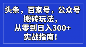 头条，百家号，公众号搬砖玩法，从零到日入300+的实战指南！-游客之家