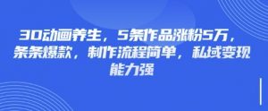3D动画养生,5条作品涨粉5万,条条爆款,制作流程简单,私域变现能力强-游客之家
