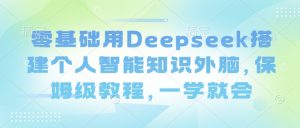 零基础用Deepseek搭建个人智能知识外脑，保姆级教程，一学就会-游客之家