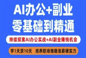 AI办公+副业,零基础到精通,持续探索AI办公实战+AI副业挣钱机会-游客之家