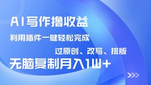 AI写作撸收益，利用插件改写排版100%过原创，小白无脑复制粘贴月入10000+-游客之家