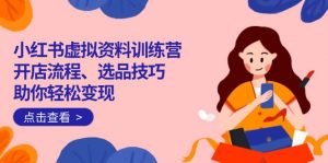 小红书虚拟资料训练营：开店流程、选品技巧一网打尽，助你轻松变现-游客之家