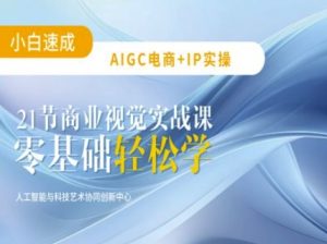 AIGC电商必备实操：21节平面设计实战课，教你玩转AI-游客之家