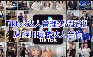 Tiktok达人管理实战秘籍：从0到1玩转达人合作-游客之家