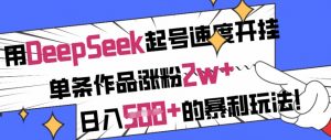 用DeepSeek起号速度开挂，单条作品涨粉2w+，日入5张+的暴利玩法-游客之家