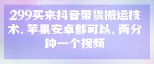299买来抖音带货搬运技术，苹果安卓都可以，两分钟一个视频-游客之家
