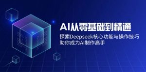 AI从零基础到精通：探索Deepseek核心功能与操作技巧，助你成为AI制作高手-游客之家