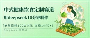 爆火中式健康饮食定制赛道，用deepseek10分钟制作，单条视频100w浏览，单日变现多张-游客之家