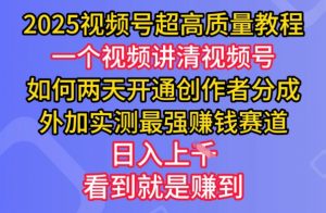 2025视频号超高质量教程，两天开通创作者分成，外加实测最强挣钱赛道，日入多张-游客之家