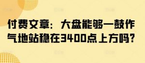 付费文章:大盘能够一鼓作气地站稳在3400点上方吗?-游客之家