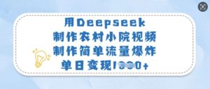 用Deepseek制作农村小院视频，制作简单流量爆炸，单日变现多张-游客之家
