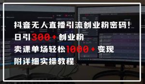 抖音无人直播引流密码！日引300+创业粉 单场轻松1000+变现 附详细实操教程-游客之家