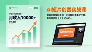 AI短片创富实战课：零基础掌握即梦AI，全流程制作爆款视频，开启接单副业月入10000+(更新-游客之家