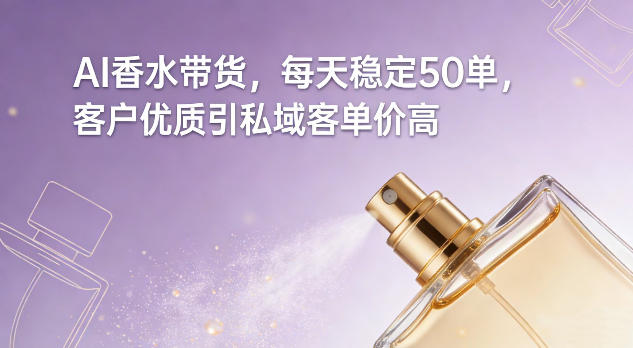 AI香水带货，每天稳定50单，客户优质引私域客单价高-游客之家