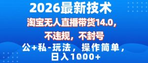 2026最新技术，淘宝无人直播带货14.0，不封号，不违规，公+私玩法，操作简单，日入1k【揭秘】-游客之家