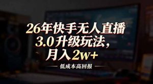 26年快手无人直播3.0升级玩法，低成本高回报，月入2w+-游客之家