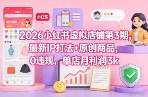 2026小红书虚拟店铺第3期，最新IP打法+原创商品，0违规，单店月利润3k+-游客之家